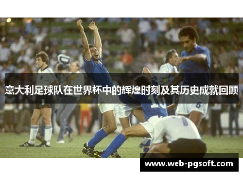 意大利足球队在世界杯中的辉煌时刻及其历史成就回顾