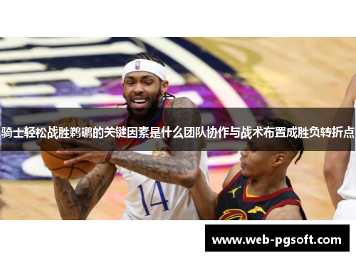 骑士轻松战胜鹈鹕的关键因素是什么团队协作与战术布置成胜负转折点