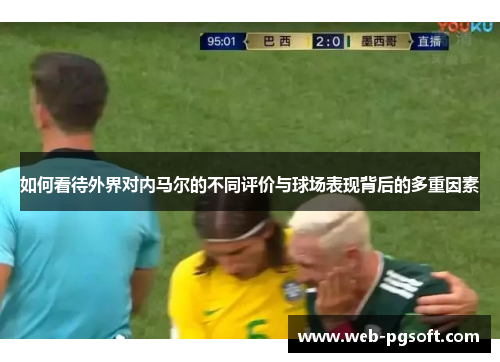 如何看待外界对内马尔的不同评价与球场表现背后的多重因素