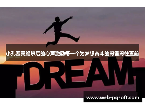 小孔塞桑绝杀后的心声激励每一个为梦想奋斗的勇者勇往直前