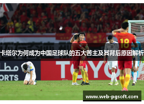 卡塔尔为何成为中国足球队的五大苦主及其背后原因解析