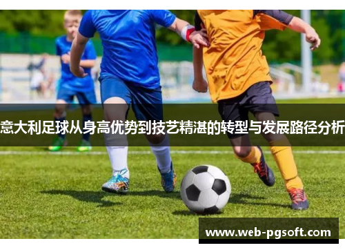 意大利足球从身高优势到技艺精湛的转型与发展路径分析