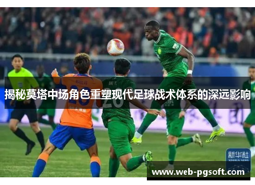 揭秘莫塔中场角色重塑现代足球战术体系的深远影响