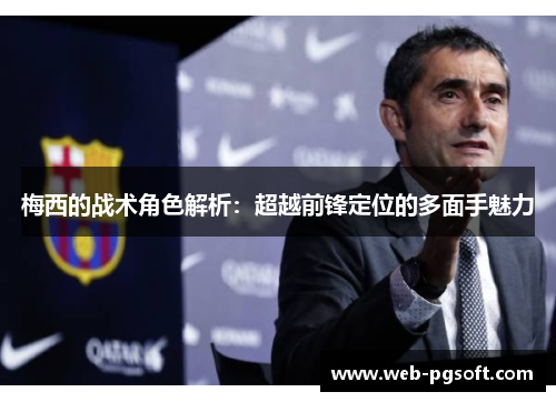 梅西的战术角色解析：超越前锋定位的多面手魅力