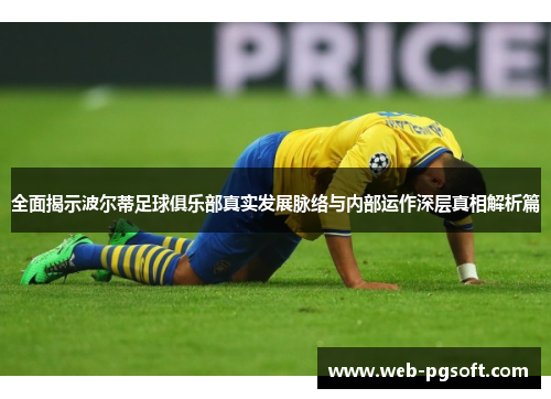 全面揭示波尔蒂足球俱乐部真实发展脉络与内部运作深层真相解析篇